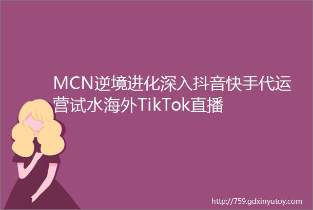 MCN逆境进化深入抖音快手代运营试水海外TikTok直播