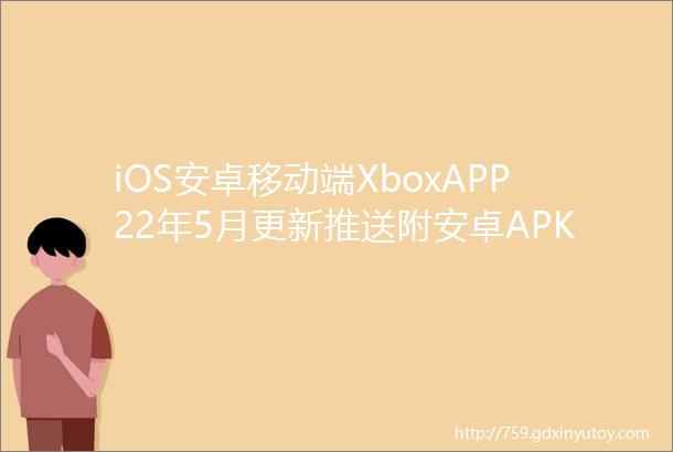 iOS安卓移动端XboxAPP22年5月更新推送附安卓APK下载地址