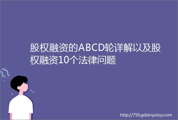 股权融资的ABCD轮详解以及股权融资10个法律问题