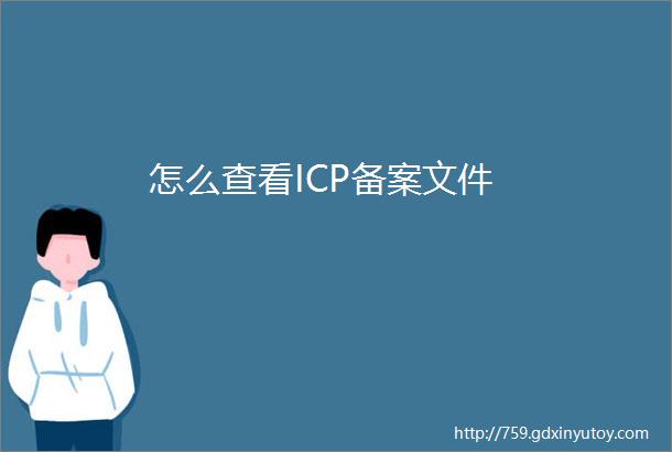 怎么查看ICP备案文件