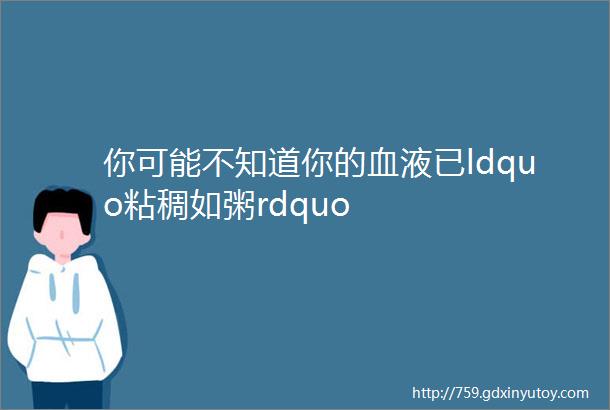 你可能不知道你的血液已ldquo粘稠如粥rdquo