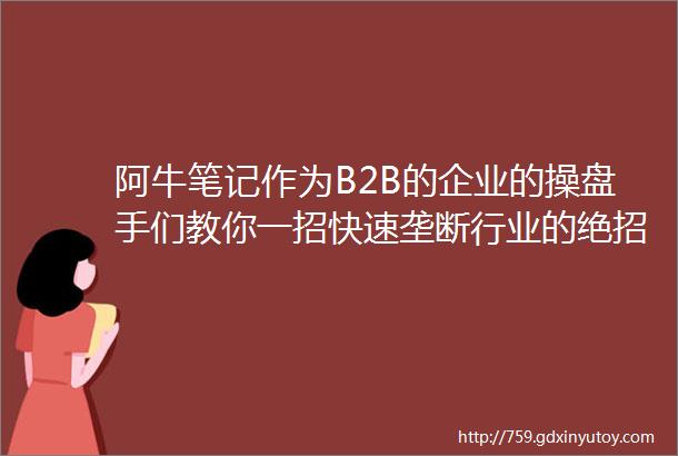 阿牛笔记作为B2B的企业的操盘手们教你一招快速垄断行业的绝招欢迎切磋交流地点广州amp深圳