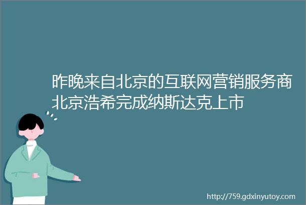 昨晚来自北京的互联网营销服务商北京浩希完成纳斯达克上市